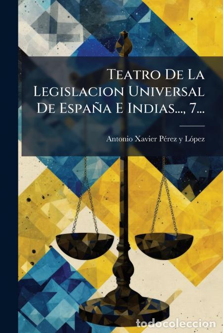 B&uuml;cher: Teatro De La Legislacion Universal De Espa&ntilde;a E Indias..., 7... - Antonio Xavier P&eacute;rez y Lopez