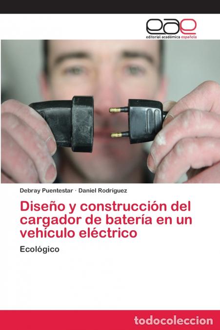 B&uuml;cher: Dise&ntilde;o y construcci&oacute;n del cargador de bater&iacute;a en un veh&iacute;culo el&eacute;ctrico - Daniel Rodriguez,Debray Pue