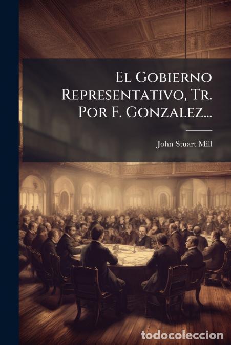 B&uuml;cher: El Gobierno Representativo, Tr. Por F. Gonzalez... - John Stuart Mill