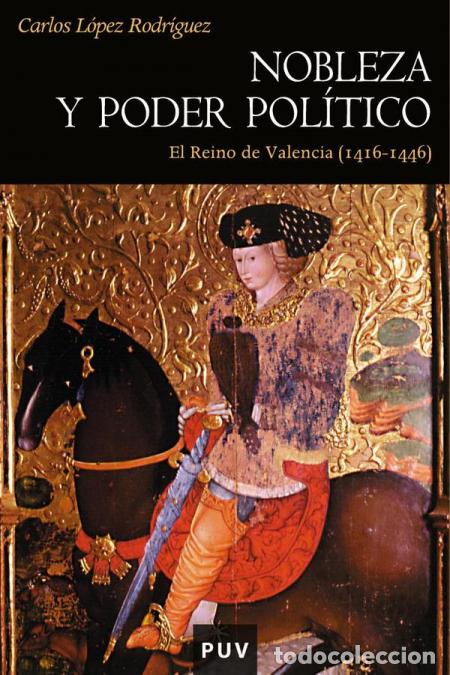 Libri: Nobleza y poder pol&iacute;tico en el Reino de Valencia (1416-1446) - Carlos L&oacute;pez Rodr&iacute;guez