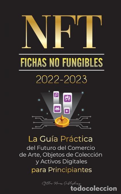 Libri: NFT (Fichas No Fungibles) 2022-2023 - La Gu&iacute;a Pr&aacute;ctica del Futuro del Comercio de Arte, Objetos de C