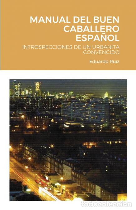 B&uuml;cher: MANUAL DEL BUEN CABALLERO ESPA&Ntilde;OL - INTROSPECCIONES DE UN URBANITA CONVENCIDO - EDAURDO RUIZ
