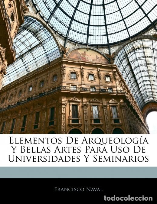 Libri: Elementos De Arqueolog&iacute;a Y Bellas Artes Para Uso De Universidades Y Seminarios - Francisco Naval