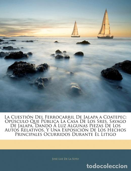 B&uuml;cher: La Cuesti&oacute;n Del Ferrocarril De Jalapa a Coatepec - Op&uacute;sculo Que P&uacute;blica La Casa De Los Sres. Sayago
