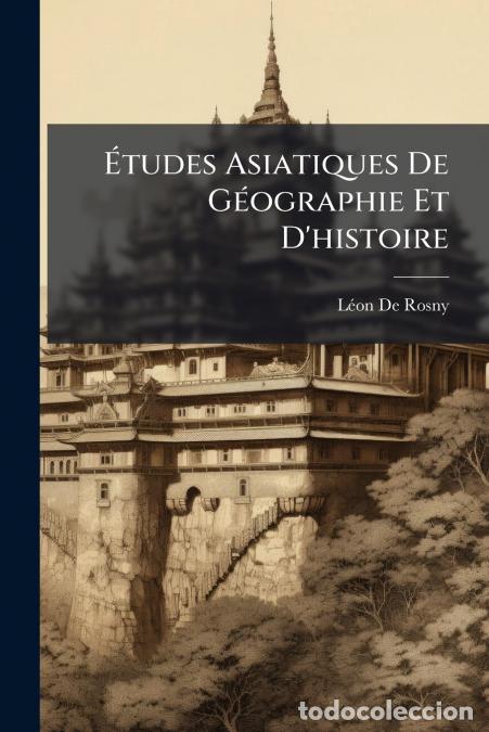 B&uuml;cher: &Eacute;tudes Asiatiques De G&eacute;ographie Et D?histoire - L&eacute;on de Rosny