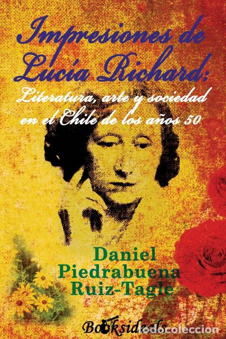 Libri: Impresiones de Lucia Richard; Literatura, arte y sociedad en el Chile de los a&ntilde;os 50 - Daniel Piedra
