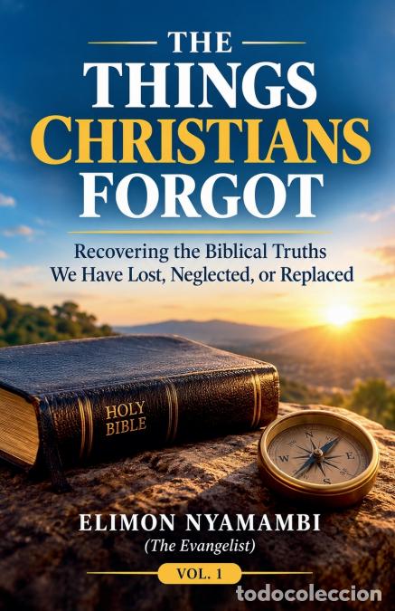 books: THE THINGS CHRISTIANS FORGOT - Recovering the Biblical Truths We Have Lost, Neglected, or Replaced -