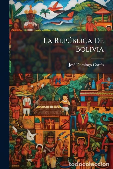 books: La Rep&uacute;blica De Bolivia - Jos&eacute; Domingo Cort&eacute;s