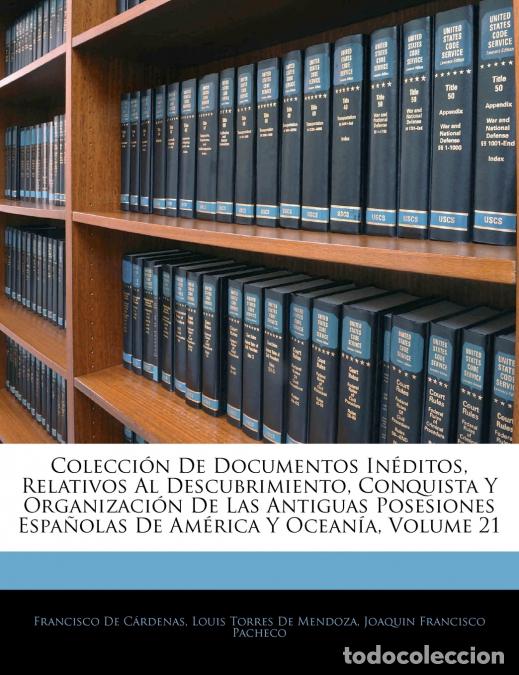 Libros: Colecci&oacute;n De Documentos In&eacute;ditos, Relativos Al Descubrimiento, Conquista Y Organizaci&oacute;n De Las Antig