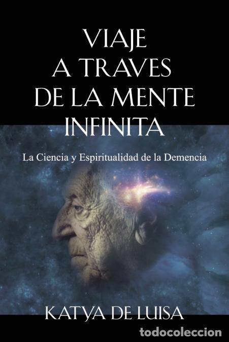 Libri: VIAJE A TRAVES DE LA MENTE INFINITA - La Ciencia y Espiritualidad de la Demencia - Katya De Luisa