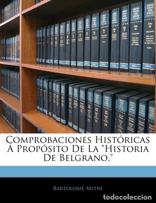Libros: Comprobaciones Hist&oacute;ricas &Aacute; Prop&oacute;sito De La Historia De Belgrano, - Bartolom&eacute; Mitre