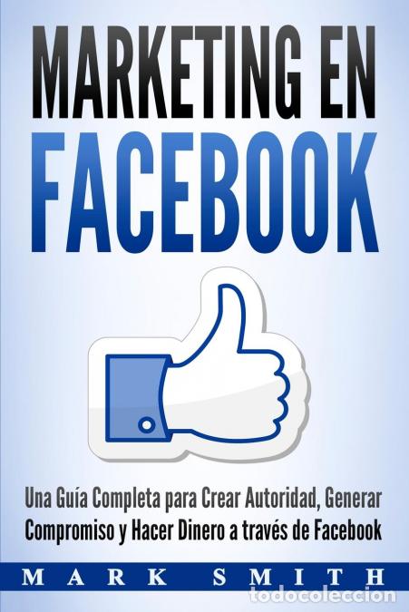Libros: Marketing en Facebook - Una Gu&iacute;a Completa para Crear Autoridad, Generar Compromiso y Hacer Dinero a