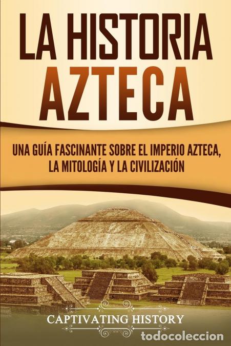 Libros: La historia azteca - Una gu&iacute;a fascinante sobre el imperio azteca, la mitolog&iacute;a y la civilizaci&oacute;n - C