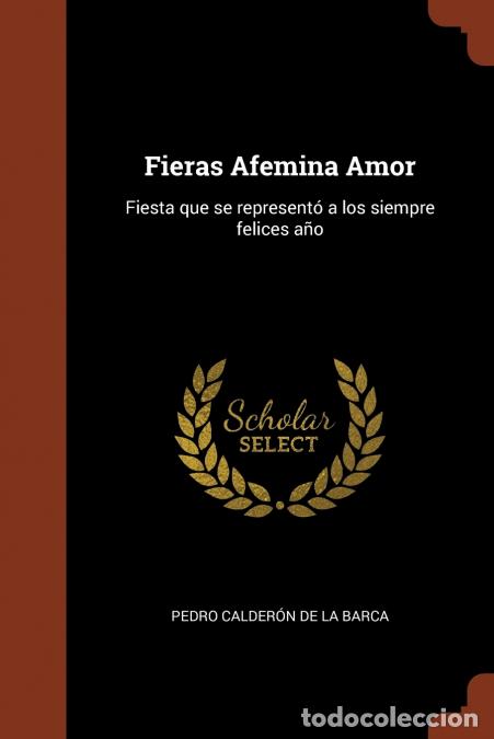 Libri: Fieras Afemina Amor - Fiesta que se represent&oacute; a los siempre felices a&ntilde;o - Pedro Calder&oacute;n de la Barc