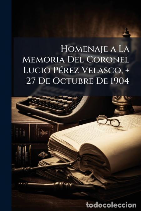 Libri: Homenaje a La Memoria Del Coronel Lucio P&eacute;rez Velasco, + 27 De Octubre De 1904 - Anonymous