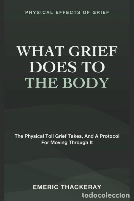 Libri: What Grief Does to the Body - Physical Effects of Grief - The Physical Toll Grief Takes, and a Proto