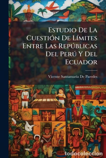Libri: Estudio De La Cuesti&oacute;n De L&iacute;mites Entre Las Rep&uacute;blicas Del Per&uacute; Y Del Ecuador - Vicente Santamar&iacute;a D