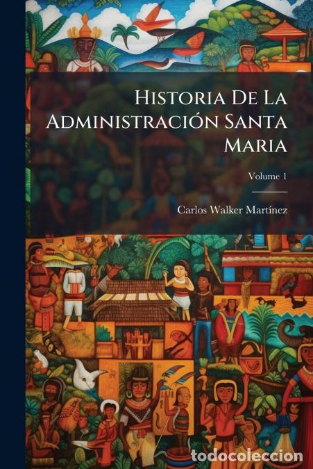 B&uuml;cher: Historia De La Administraci&oacute;n Santa Maria; Volume 1 - Carlos Walker Mart&iacute;nez