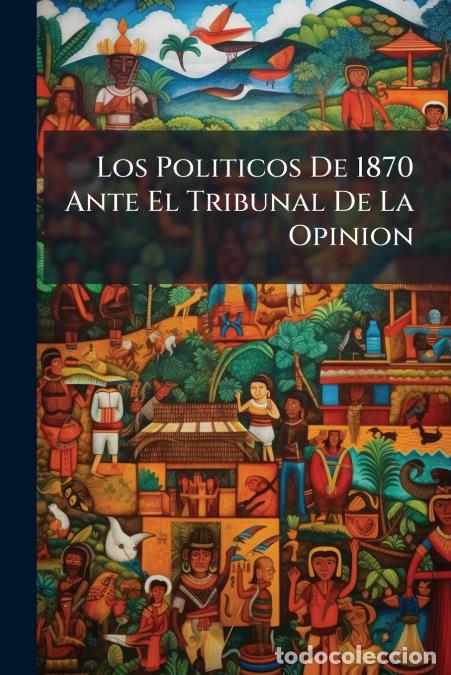 Libri: Los Politicos De 1870 Ante El Tribunal De La Opinion - Anonymous