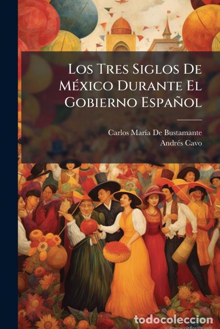 Libri: Los Tres Siglos De M&eacute;xico Durante El Gobierno Espa&ntilde;ol - Hasta La Entrada Del Ej&eacute;rcito Trigarante - A