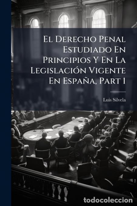 Libri: El Derecho Penal Estudiado En Principios Y En La Legislaci&oacute;n Vigente En Espa&ntilde;a, Part 1 - Luis Silvel