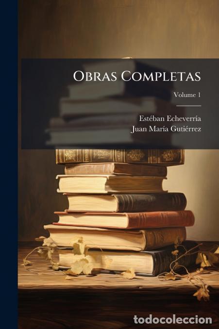 Libri: Obras Completas; Volume 1 - Esteban Echeverr&iacute;a,Juan Mar&iacute;a Guti&eacute;rrez