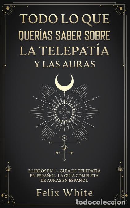 Libri: Todo lo que Quer&iacute;as Saber Sobre la Telepat&iacute;a y las Auras - 2 Libros en 1 - Gu&iacute;a de Telepat&iacute;a en Espa