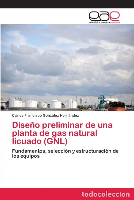 Libri: Dise&ntilde;o preliminar de una planta de gas natural licuado (GNL) - Carlos Francisco Gonz&aacute;lez Hern&aacute;ndez