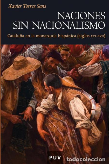 Livres: Naciones sin nacionalismo - Catalu&ntilde;a en la monarqu&iacute;a hisp&aacute;nica (siglos XVI-XVII) - Xavier Torres San