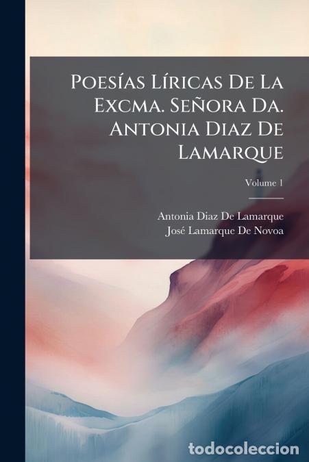 Libros: Poes&iacute;as L&iacute;ricas De La Excma. Se&ntilde;ora Da. Antonia Diaz De Lamarque; Volume 1 - Jos&eacute; Lamarque de Novoa,