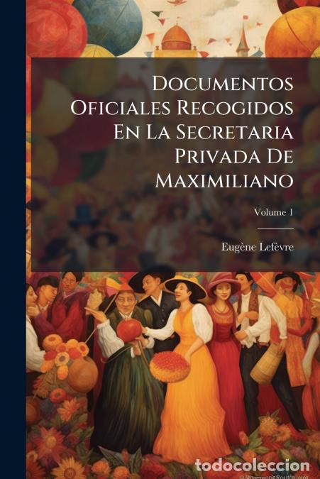 Libri: Documentos Oficiales Recogidos En La Secretaria Privada De Maximiliano - Historia De La Intervenci&oacute;n