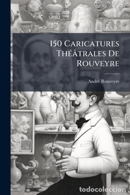 Libros: 150 Caricatures Th&eacute;&acirc;trales De Rouveyre - Andr&eacute; Rouveyre