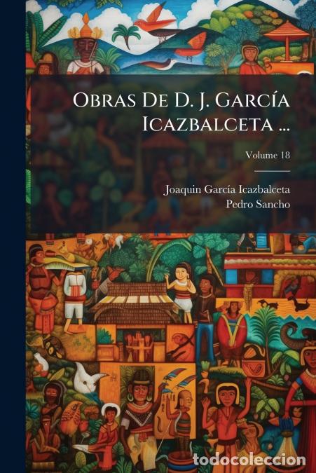 Libros: Obras De D. J. Garc&iacute;a Icazbalceta ...; Volume 18 - Pedro Sancho,Joaquin Garc&iacute;a Icazbalceta