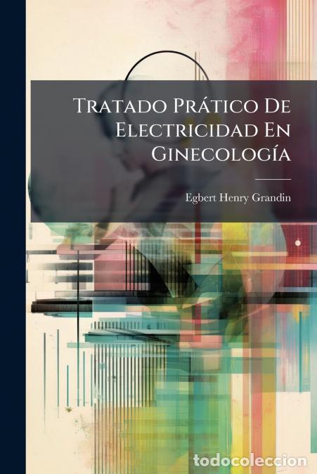 Libros: Tratado Pr&aacute;tico De Electricidad En Ginecolog&iacute;a - Egbert Henry Grandin