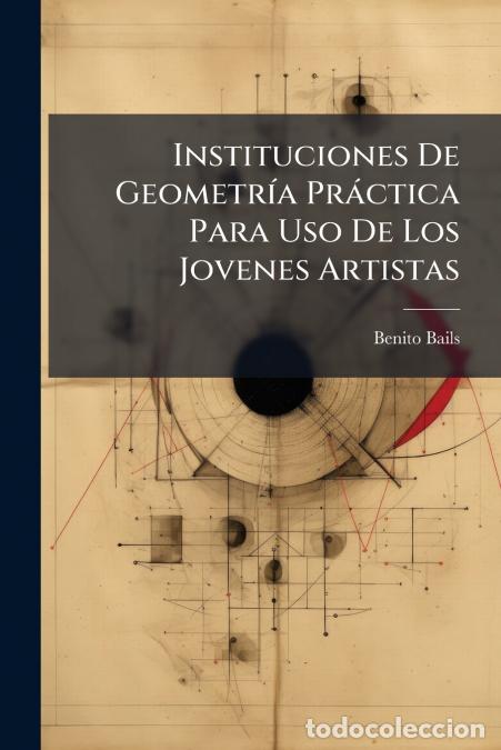 books: Instituciones De Geometr&iacute;a Pr&aacute;ctica Para Uso De Los Jovenes Artistas - Benito Bails