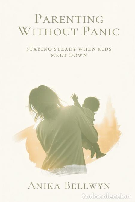 Libri: Parenting Without Panic - Staying Steady When Kids Melt Down - Anika Bellwyn
