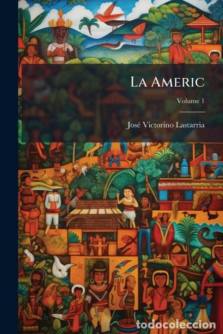 Libros: La Americ; Volume 1 - Jos&eacute; Victorino Lastarria