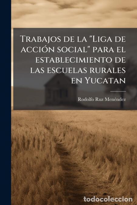 Livres: Trabajos de la Liga de acci&oacute;n social para el establecimiento de las escuelas rurales en Yucatan - Ro