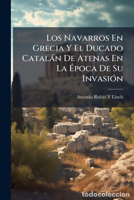books: Los Navarros En Grecia Y El Ducado Catal&aacute;n De Atenas En La &Eacute;poca De Su Invasi&oacute;n - Antonio Rubi&oacute; Y Ll