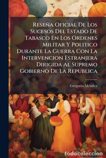 books: Rese&ntilde;a Oficial De Los Sucesos Del Estado De Tabasco En Los Ordenes Militar Y Politico Durante La Gue