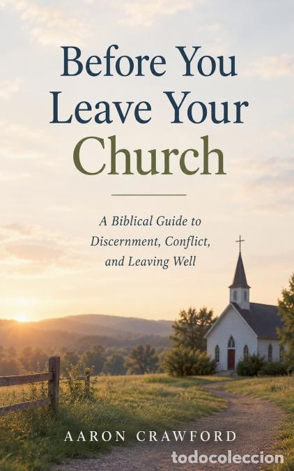 books: Before You Leave Your Church - A Biblical Guide to Discernment, Conflict, and Leaving Well - Aaron C