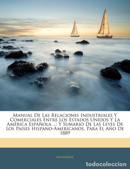 Libros: Manual De Las Relaciones Industriales Y Comerciales Entre Los Estados Unidos Y La Am&eacute;rica Espa&ntilde;ola .