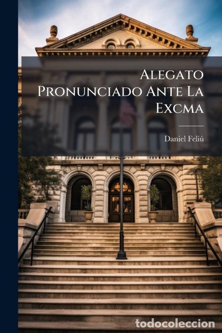 books: Alegato Pronunciado Ante La Excma - Corte Suprema En El Recurso De Nulidad Entablado Por Varios Sali
