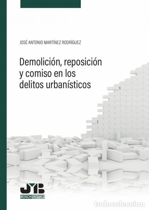 books: Demolici&oacute;n, reposici&oacute;n y comiso en los delitos urban&iacute;sticos - Jos&eacute; Antonio Mart&iacute;nez Rodr&iacute;guez