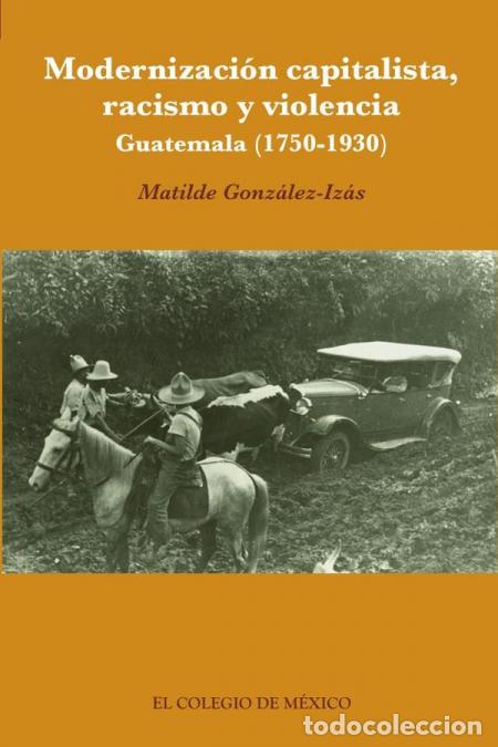 B&uuml;cher: Modernizaci&oacute;n capitalista, racismo y violencia. - Guatemala (1750-1930) - Matilde Gonz&aacute;lez-Iz&aacute;s