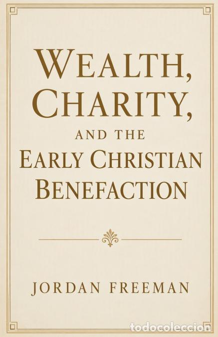 Libri: Wealth, Charity, and the Early Christian Benefaction - Jordan Freeman