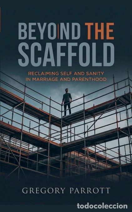 Libri: Beyond the Scaffold - Reclaiming Self and Sanity in Marriage and Parenthood - Gregory Parrott