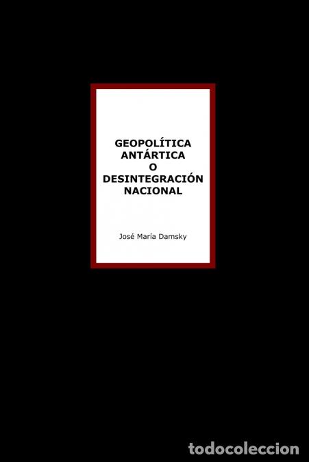Libros: Geopol&iacute;tica Ant&aacute;rtica o desintegraci&oacute;n nacional - Jos&eacute; Mar&iacute;a Damsky