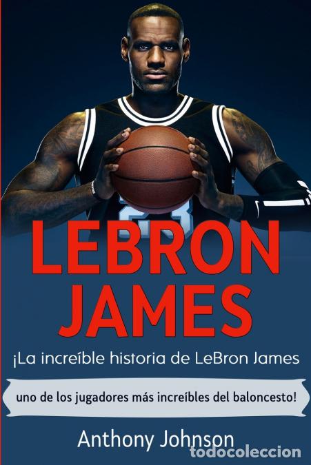 Libri: LeBron James - &iexcl;La incre&iacute;ble historia de LeBron James - uno de los jugadores m&aacute;s incre&iacute;bles del balo