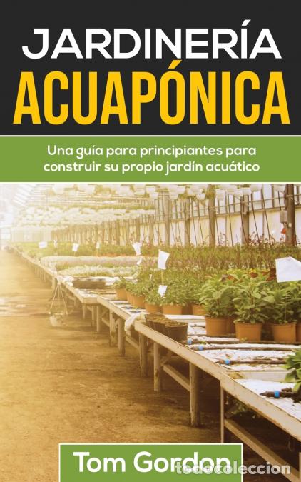 Libros: JARDINER&Iacute;A ACUAP&Oacute;NICA - Una gu&iacute;a para principiantes para construir su propio jard&iacute;n acu&aacute;tico - Tom G